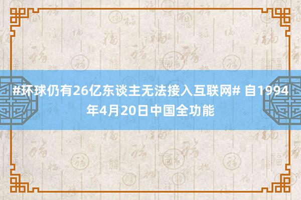 #环球仍有26亿东谈主无法接入互联网# 自1994年4月20日中国全功能