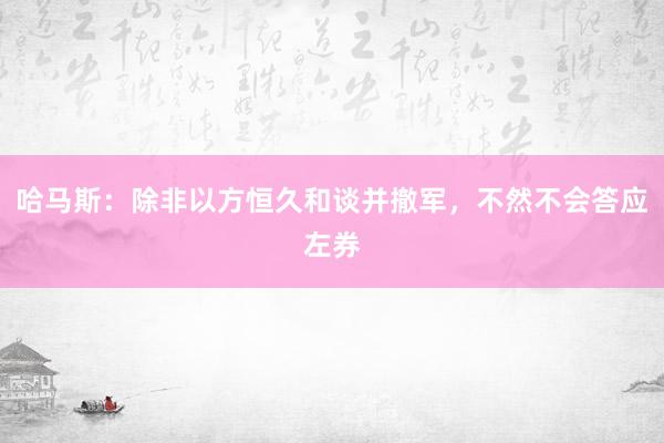 哈马斯：除非以方恒久和谈并撤军，不然不会答应左券