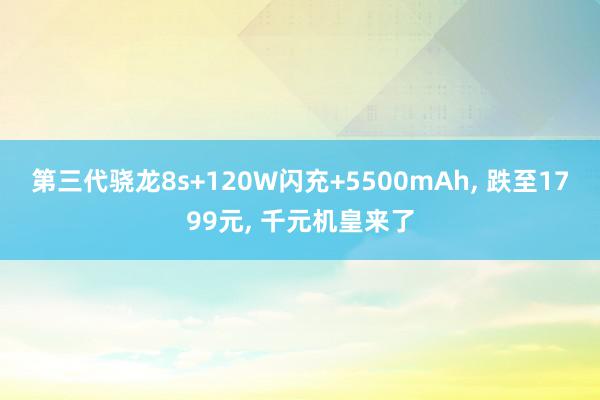 第三代骁龙8s+120W闪充+5500mAh, 跌至1799元, 千元机皇来了