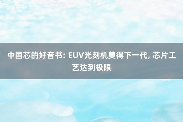 中国芯的好音书: EUV光刻机莫得下一代, 芯片工艺达到极限