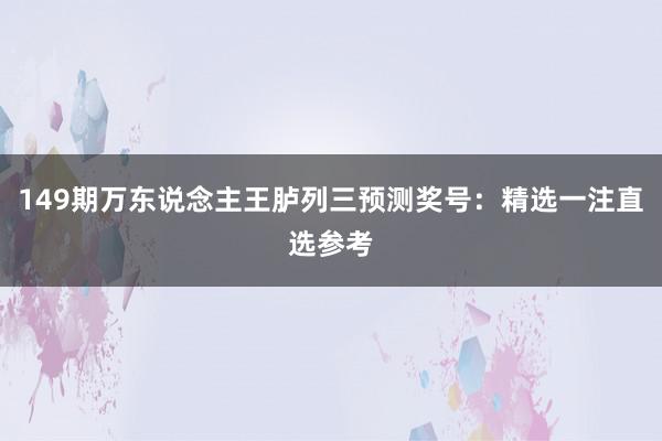 149期万东说念主王胪列三预测奖号：精选一注直选参考