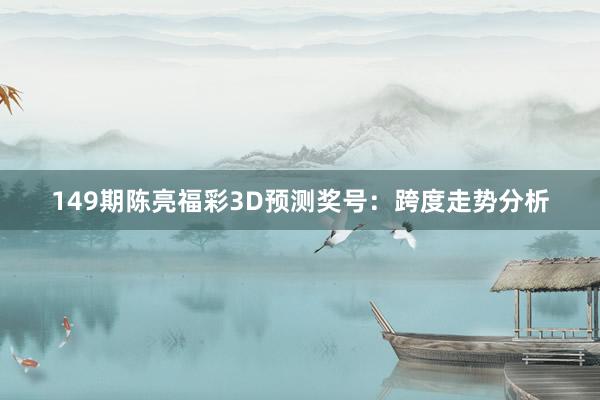 149期陈亮福彩3D预测奖号：跨度走势分析