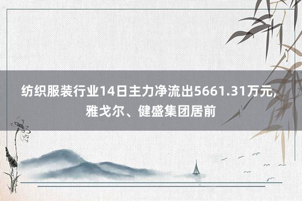 纺织服装行业14日主力净流出5661.31万元, 雅戈尔、健盛集团居前