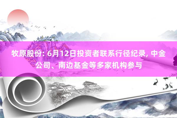 牧原股份: 6月12日投资者联系行径纪录, 中金公司、南边基金等多家机构参与