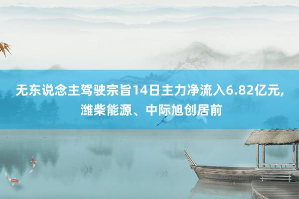 无东说念主驾驶宗旨14日主力净流入6.82亿元, 潍柴能源、中际旭创居前