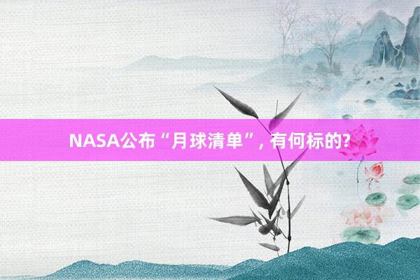 NASA公布“月球清单”, 有何标的?