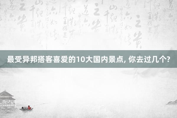 最受异邦搭客喜爱的10大国内景点, 你去过几个?