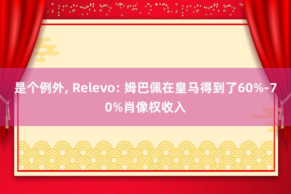 是个例外, Relevo: 姆巴佩在皇马得到了60%-70%肖像权收入