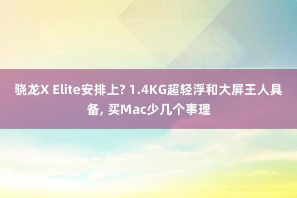 骁龙X Elite安排上? 1.4KG超轻浮和大屏王人具备, 买Mac少几个事理