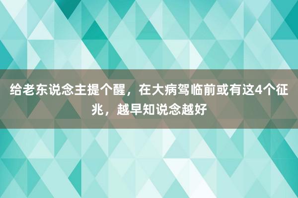 给老东说念主提个醒，在大病驾临前或有这4个征兆，越早知说念越好