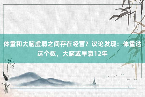 体重和大脑虚弱之间存在经营？议论发现：体重达这个数，大脑或早衰12年