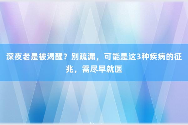 深夜老是被渴醒？别疏漏，可能是这3种疾病的征兆，需尽早就医