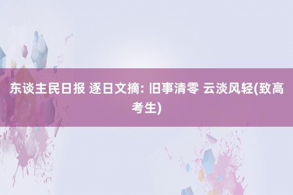 东谈主民日报 逐日文摘: 旧事清零 云淡风轻(致高考生)