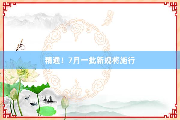 精通！7月一批新规将施行