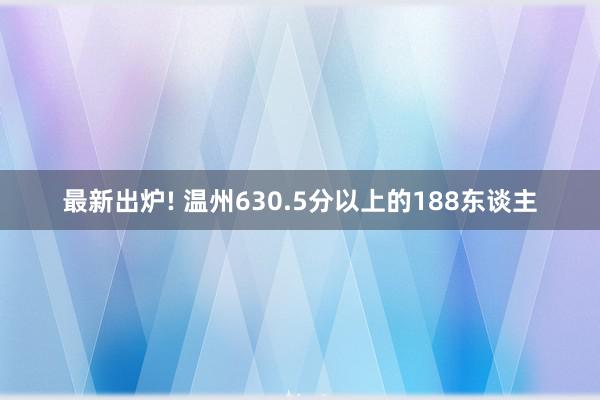 最新出炉! 温州630.5分以上的188东谈主