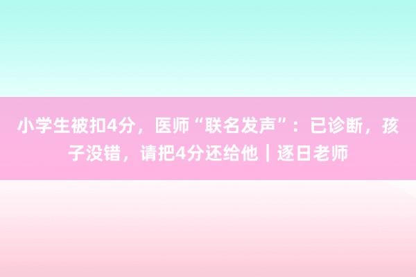 小学生被扣4分，医师“联名发声”：已诊断，孩子没错，请把4分还给他｜逐日老师