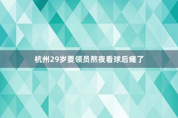 杭州29岁要领员熬夜看球后瘫了