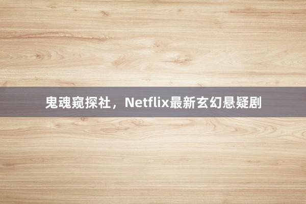 鬼魂窥探社，Netflix最新玄幻悬疑剧