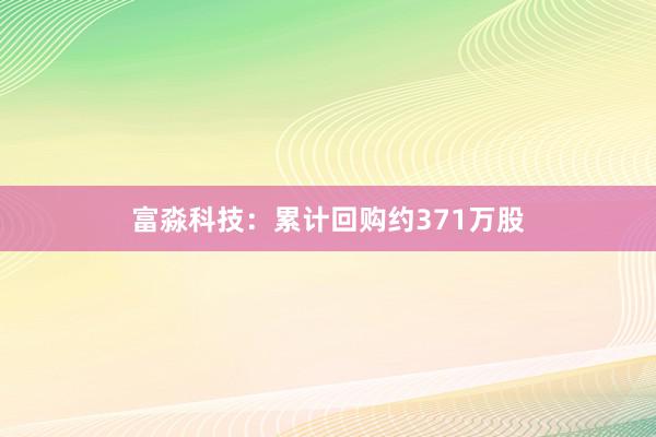 富淼科技：累计回购约371万股