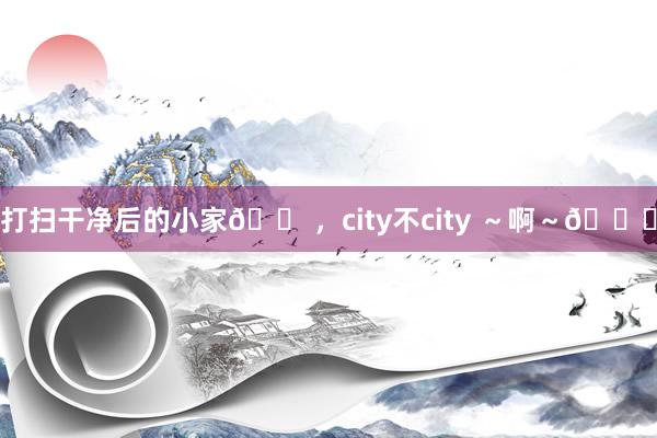 打扫干净后的小家🏠，city不city ～啊～😄