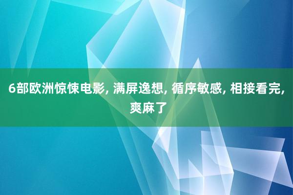 6部欧洲惊悚电影, 满屏逸想, 循序敏感, 相接看完, 爽麻了