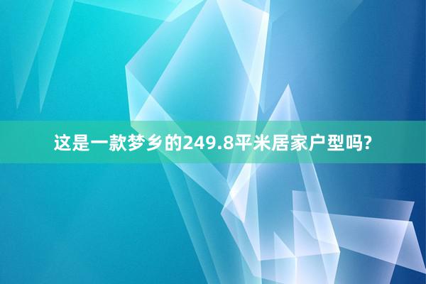 这是一款梦乡的249.8平米居家户型吗?