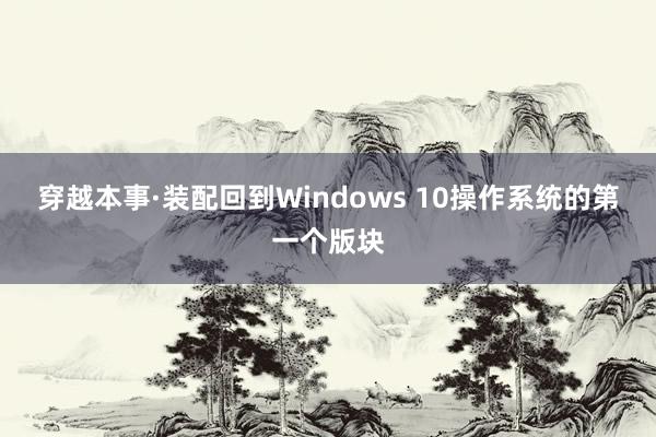 穿越本事·装配回到Windows 10操作系统的第一个版块