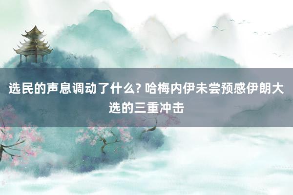 选民的声息调动了什么? 哈梅内伊未尝预感伊朗大选的三重冲击