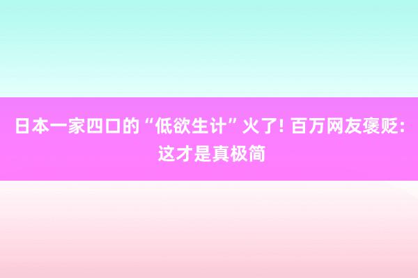 日本一家四口的“低欲生计”火了! 百万网友褒贬: 这才是真极简