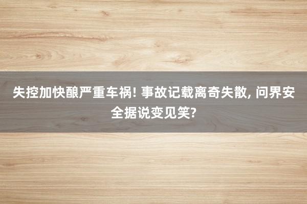 失控加快酿严重车祸! 事故记载离奇失散, 问界安全据说变见笑?