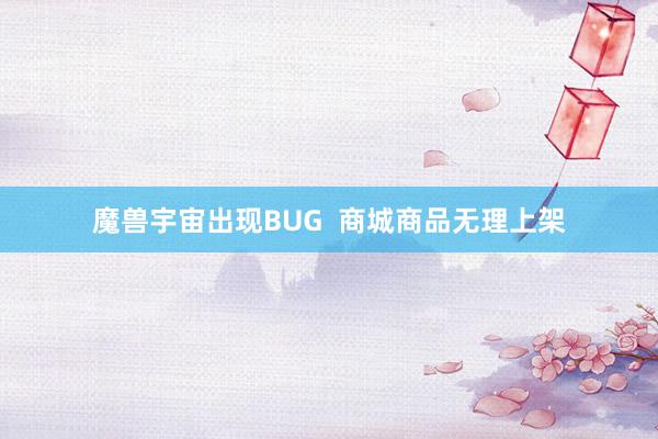 魔兽宇宙出现BUG  商城商品无理上架