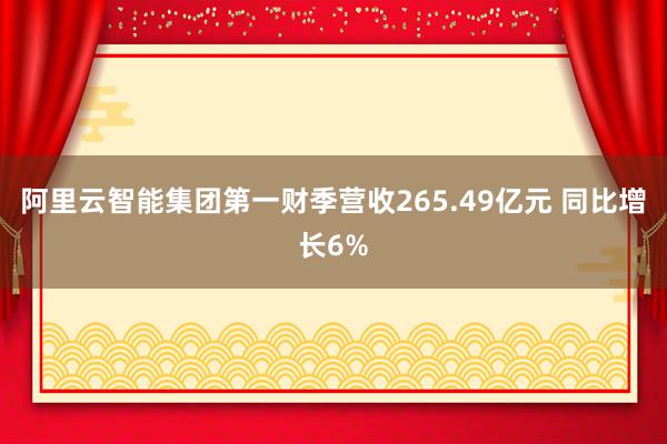 阿里云智能集团第一财季营收265.49亿元 同比增长6%