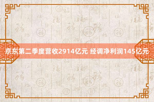 京东第二季度营收2914亿元 经调净利润145亿元