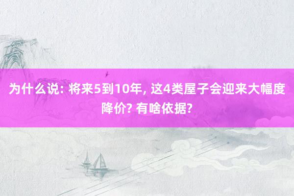 为什么说: 将来5到10年, 这4类屋子会迎来大幅度降价? 有啥依据?