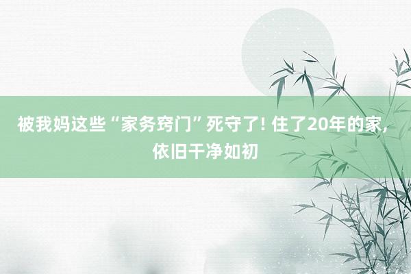 被我妈这些“家务窍门”死守了! 住了20年的家, 依旧干净如初