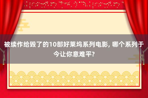 被续作给毁了的10部好莱坞系列电影, 哪个系列于今让你意难平?