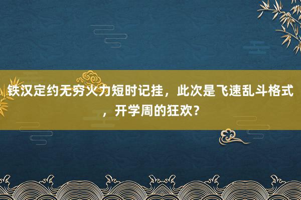 铁汉定约无穷火力短时记挂，此次是飞速乱斗格式，开学周的狂欢？