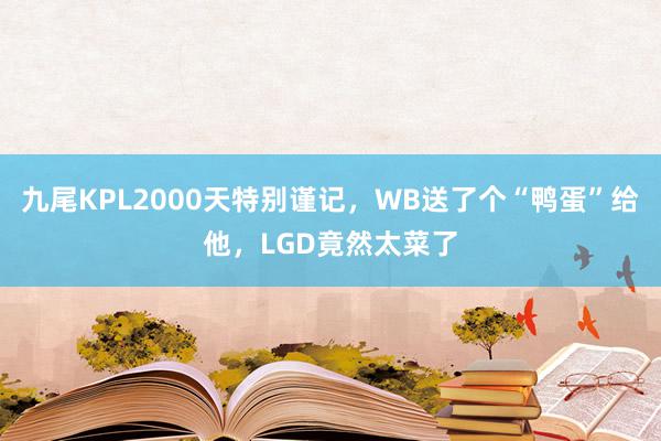 九尾KPL2000天特别谨记，WB送了个“鸭蛋”给他，LGD竟然太菜了