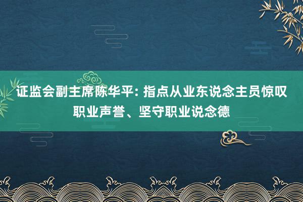 证监会副主席陈华平: 指点从业东说念主员惊叹职业声誉、坚守职业说念德