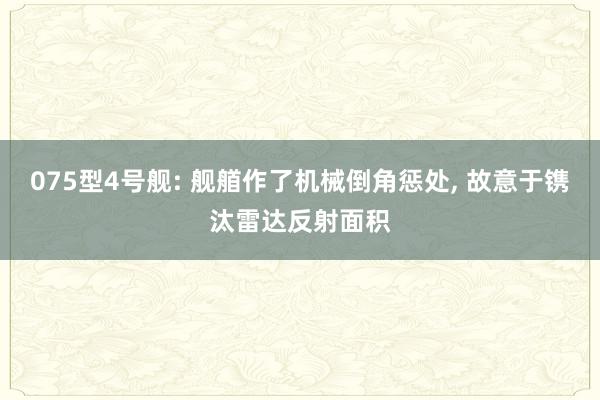 075型4号舰: 舰艏作了机械倒角惩处, 故意于镌汰雷达反射面积