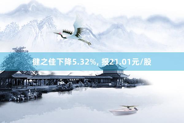 健之佳下降5.32%, 报21.01元/股