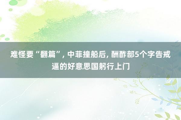 难怪要“翻篇”, 中菲撞船后, 酬酢部5个字告戒逼的好意思国躬行上门