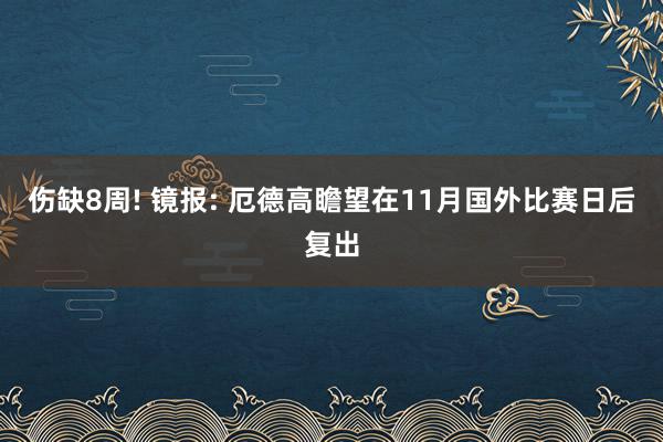 伤缺8周! 镜报: 厄德高瞻望在11月国外比赛日后复出