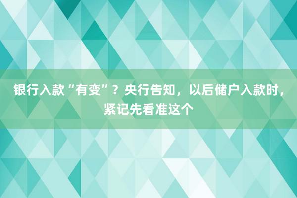 银行入款“有变”？央行告知，以后储户入款时，紧记先看准这个