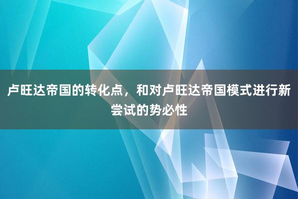 卢旺达帝国的转化点，和对卢旺达帝国模式进行新尝试的势必性