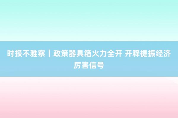 时报不雅察｜政策器具箱火力全开 开释提振经济厉害信号