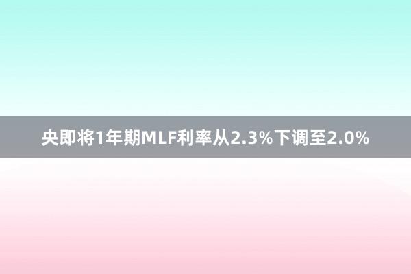 央即将1年期MLF利率从2.3%下调至2.0%