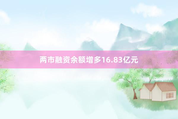 两市融资余额增多16.83亿元