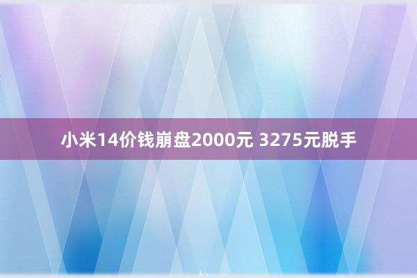 小米14价钱崩盘2000元 3275元脱手