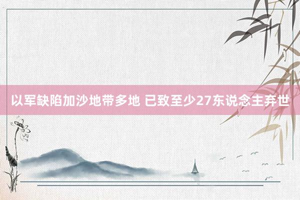 以军缺陷加沙地带多地 已致至少27东说念主弃世